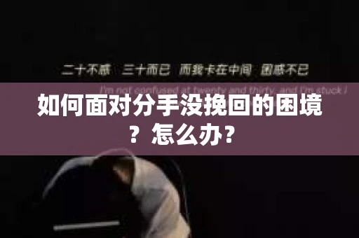 如何面对分手没挽回的困境?怎么办? 如何面对分手没挽回的困境?怎么办?