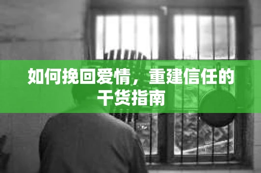 如何挽回爱情,重建信任的干货指南 如何挽回爱情,重建信任的干货指南