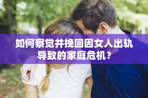 如何察觉并挽回因女人出轨导致的家庭危机？