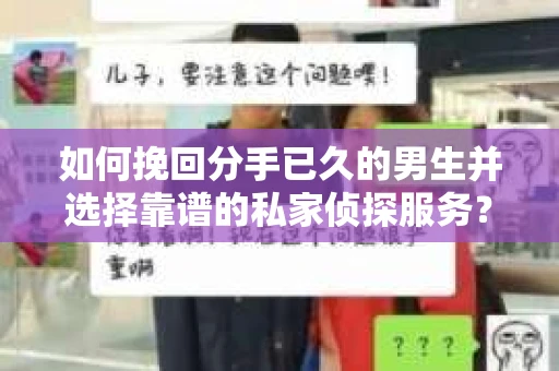 如何挽回分手已久的男生并选择靠谱的私家侦探服务？