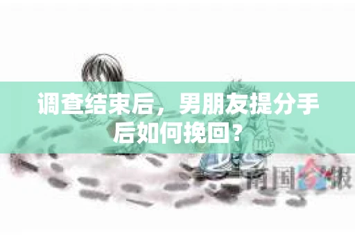 调查结束后，男朋友提分手后如何挽回？