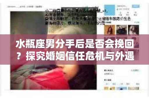 水瓶座男分手后是否会挽回？探究婚姻信任危机与外遇嫌疑的应对策略