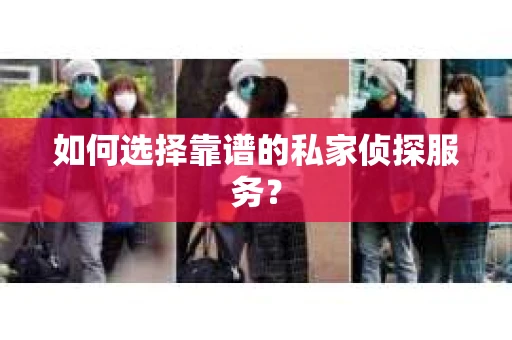 如何选择靠谱的私家侦探服务？