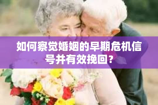 如何察觉婚姻的早期危机信号并有效挽回？
