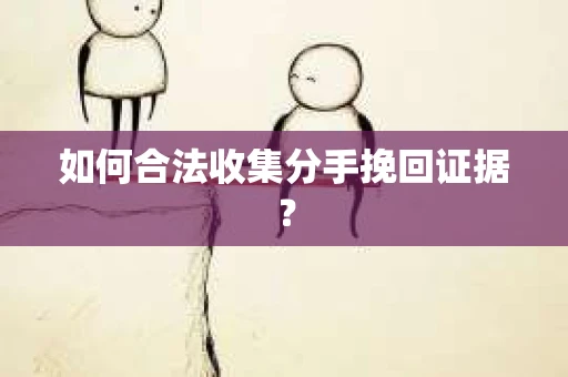 如何合法收集分手挽回证据？