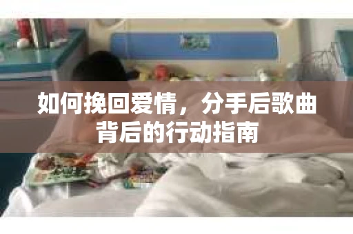 如何挽回爱情，分手后歌曲背后的行动指南