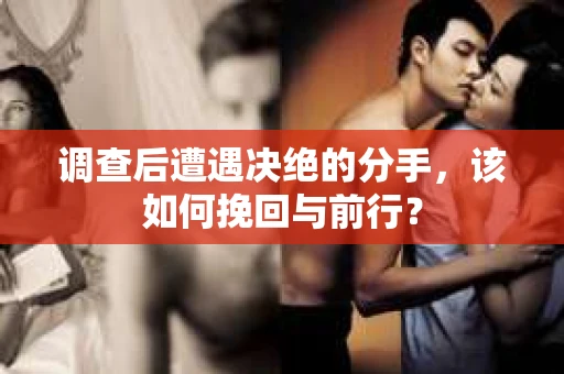 调查后遭遇决绝的分手，该如何挽回与前行？