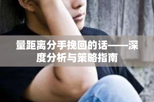 量距离分手挽回的话——深度分析与策略指南