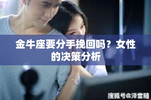 金牛座要分手挽回吗？女性的决策分析