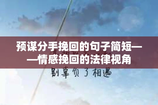 预谋分手挽回的句子简短——情感挽回的法律视角