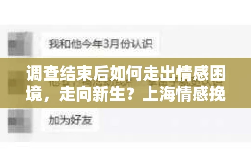 调查结束后如何走出情感困境,走向新生?上海情感挽回婚姻公司给出的专业建议 调查结束后如何走出情感困境,走向新生?上海情感挽回婚姻公司给出的专业建议