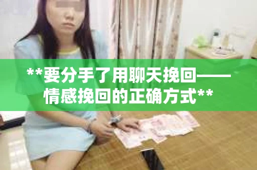 **要分手了用聊天挽回——情感挽回的正确方式**