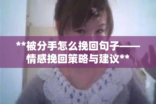 **被分手怎么挽回句子——情感挽回策略与建议**
