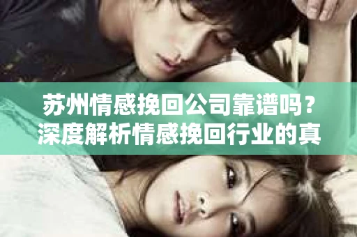 苏州情感挽回公司靠谱吗？深度解析情感挽回行业的真实面貌