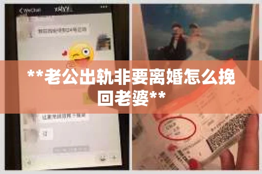 **老公出轨非要离婚怎么挽回老婆**