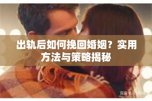 出轨后如何挽回婚姻？实用方法与策略揭秘