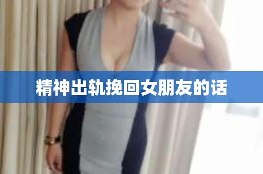精神出轨挽回女朋友的话