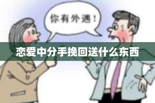 恋爱中分手挽回送什么东西