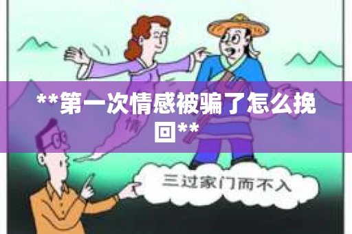 **第一次情感被骗了怎么挽回**
