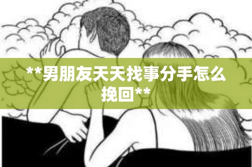**男朋友天天找事分手怎么挽回**