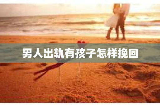 男人出轨有孩子怎样挽回