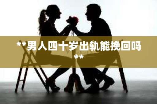 **男人四十岁出轨能挽回吗**