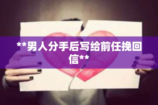 **男人分手后写给前任挽回信**