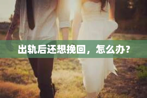 出轨后还想挽回，怎么办？