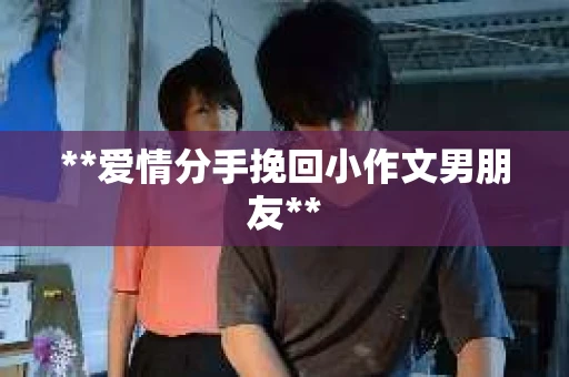 **爱情分手挽回小作文男朋友**