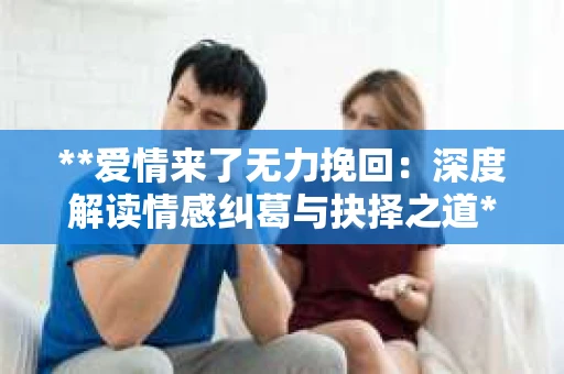 **爱情来了无力挽回：深度解读情感纠葛与抉择之道**