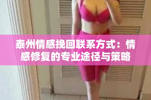 泰州情感挽回联系方式：情感修复的专业途径与策略