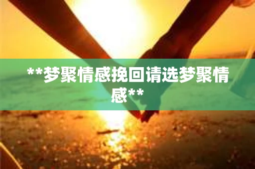 **梦聚情感挽回请选梦聚情感**