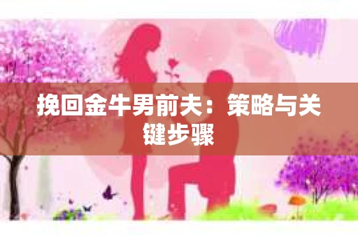 挽回金牛男前夫：策略与关键步骤