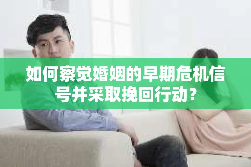 如何察觉婚姻的早期危机信号并采取挽回行动？