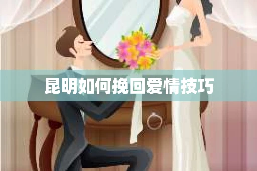 昆明如何挽回爱情技巧