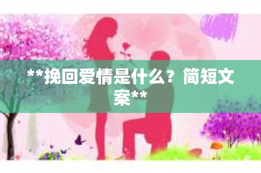 **挽回爱情是什么？简短文案**