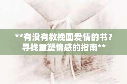 **有没有教挽回爱情的书？寻找重塑情感的指南**