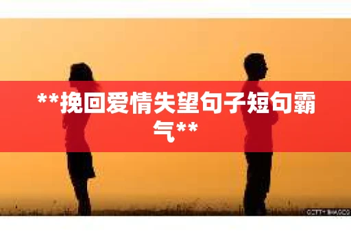 **挽回爱情失望句子短句霸气**