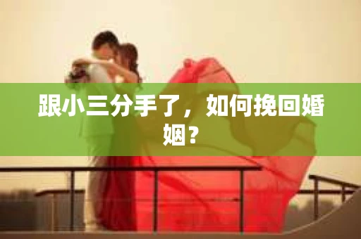 跟小三分手了，如何挽回婚姻？