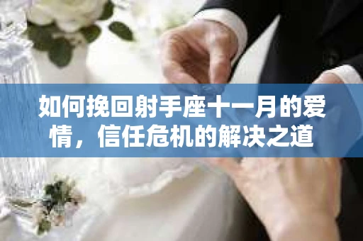 如何挽回射手座十一月的爱情,信任危机的解决之道 如何挽回射手座十一月的爱情,信任危机的解决之道