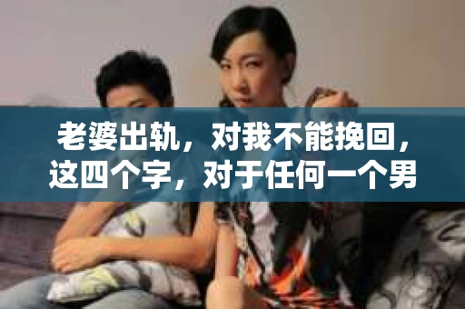 老婆出轨，对我不能挽回，这四个字，对于任何一个男人来说，都是一场无法言说的痛。我曾经以为，婚姻是爱情的港湾，是彼此依靠的避风港，然而，现实却给了我一记响亮的耳光。今天，我想和大家聊聊这个沉重的话题，希望能给那些正在经历或即将经历类似痛苦的人一些安慰和启示。