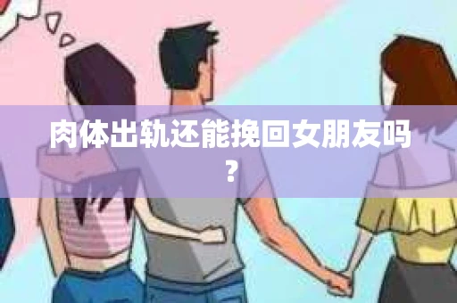 肉体出轨还能挽回女朋友吗？