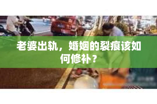 老婆出轨，婚姻的裂痕该如何修补？