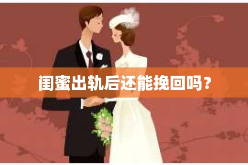 闺蜜出轨后还能挽回吗? 闺蜜出轨后还能挽回吗?