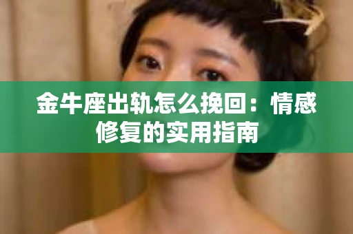 金牛座出轨怎么挽回：情感修复的实用指南