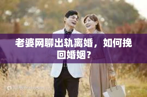 老婆网聊出轨离婚，如何挽回婚姻？