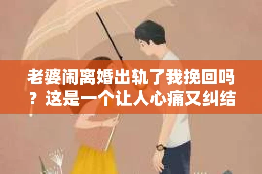 老婆闹离婚出轨了我挽回吗？这是一个让人心痛又纠结的问题。在这个问题上，我想要和大家分享一些我的看法和经验。