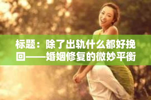 标题:除了出轨什么都好挽回——婚姻修复的微妙平衡 标题:除了出轨什么都好挽回——婚姻修复的微妙平衡