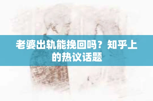 老婆出轨能挽回吗？知乎上的热议话题