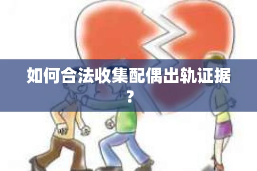 如何合法收集配偶出轨证据？